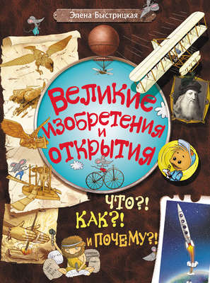 Великие изобретения и открытия. Что?! Как?! И Почему?!