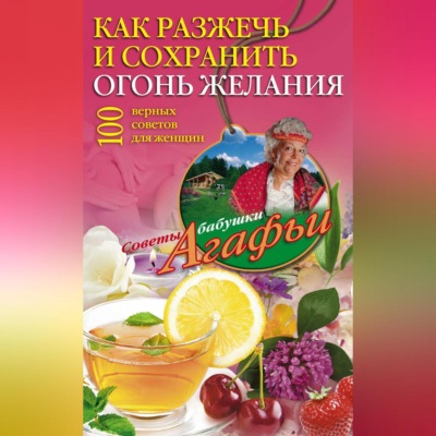 Как разжечь и сохранить огонь желания. 100 верных советов для женщин