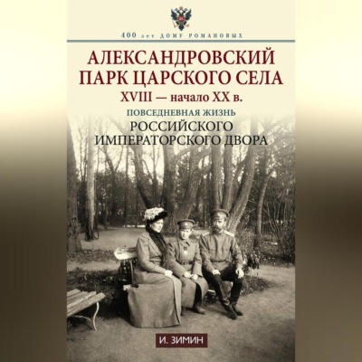 Александровский парк Царского Села. XVIII – начало XX в. Повседневная жизнь Российского императорского двора