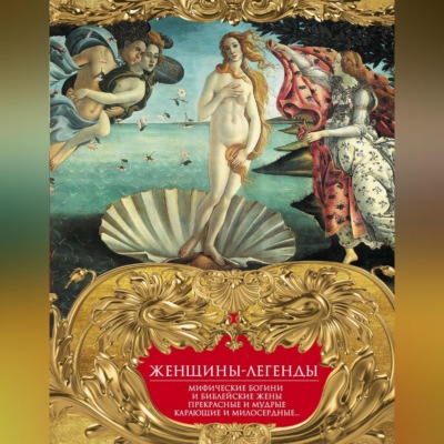 Женщины-легенды. Мифические богини и библейские жены. Прекрасные и мудрые, карающие и милосердные…