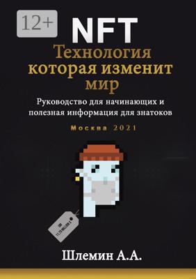 NFT. Технология, которая изменит мир. Руководство для начинающих и полезная информация для знатоков
