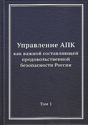 Управление АПК как важной составляющей продовольственной безопасности России. Том 1