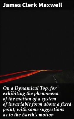 On a Dynamical Top, for exhibiting the phenomena of the motion of a system of invariable form about a fixed point, with some suggestions as to the Earth's motion