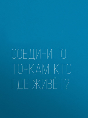 Соедини по точкам. Кто где живёт?