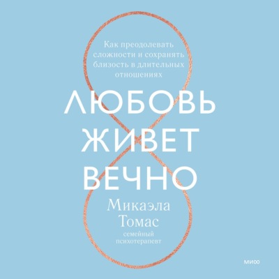 Любовь живет вечно. Как преодолевать сложности и сохранять близость в длительных отношениях