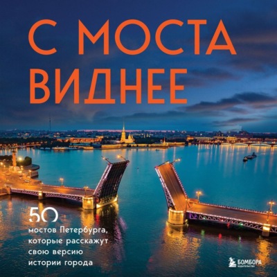 С моста виднее. 50 мостов Петербурга, которые расскажут свою версию истории города