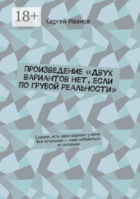 Произведение «Двух вариантов нет, если по грубой реальности». Скажем, есть один вариант у меня. Всё остальное – надо избавиться от ситуации