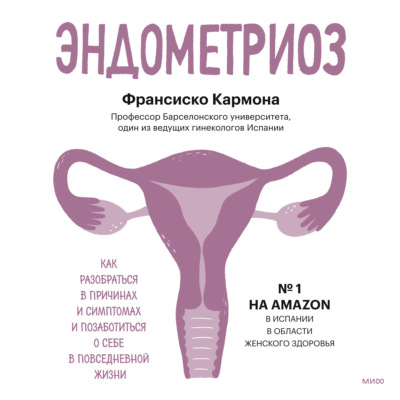 Эндометриоз. Как разобраться в причинах и симптомах и позаботиться о себе в повседневной жизни