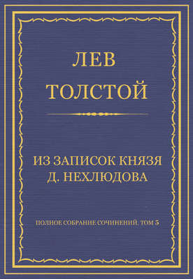 Полное собрание сочинений. Том 5. Произведения 1856–1859 гг. Из записок князя Д. Нехлюдова