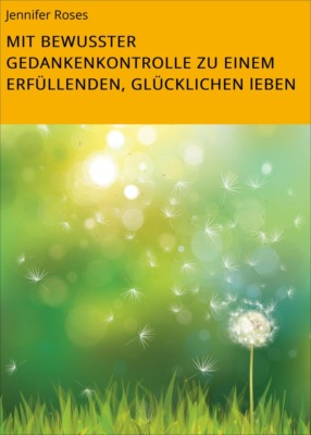 MIT BEWUSSTER GEDANKENKONTROLLE ZU EINEM ERFÜLLENDEN, GLÜCKLICHEN lEBEN