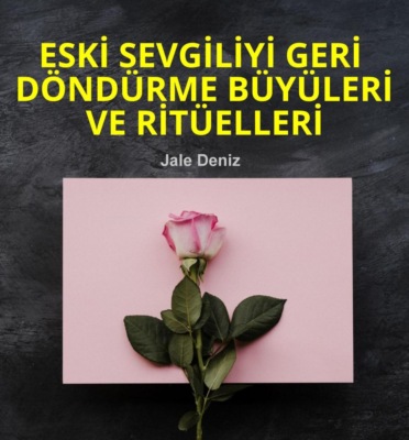ESKİ SEVGİLİYİ GERİ DÖNDÜRME BÜYÜLERİ VE RİTÜELLERİ - Evde kolayca yapabileceğiniz Ritüller, Büyüler ve Tılsımlar