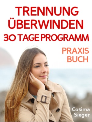 Trennung: TRENNUNG ÜBERWINDEN IN 30 TAGEN! Wie Sie nach einer Trennung wieder stark werden, zurück zu sich finden, sich von Schmerz und Abhängigkeit befreien, in Liebe loslassen und ein glückliches neues Leben beginnen!