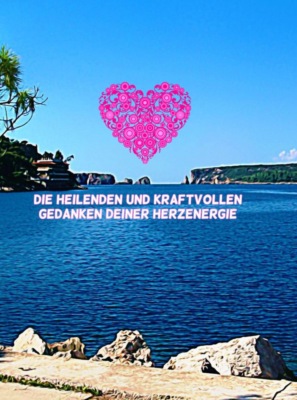 Die heilenden und kraftvollen Gedanken deiner Herzenergie