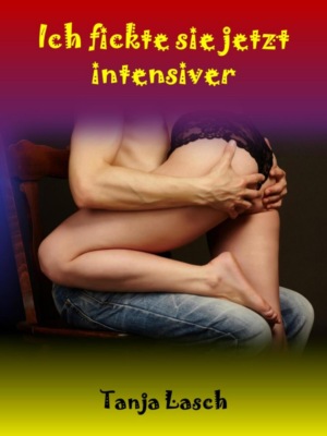 Ich fickte sie jetzt intensiver