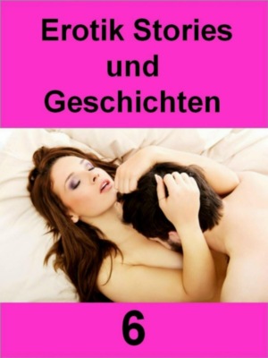 Erotik Stories und Geschichten 6 - 602 Seiten