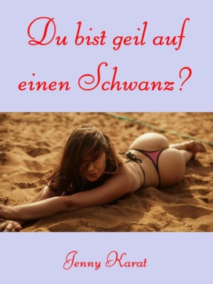 Du bist geil auf einen Schwanz?