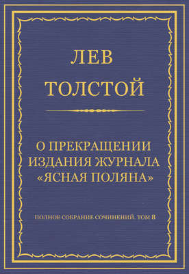 Полное собрание сочинений. Том 8. Педагогические статьи 1860–1863 гг. О прекращении издания педагогического журнала «Ясная Поляна»