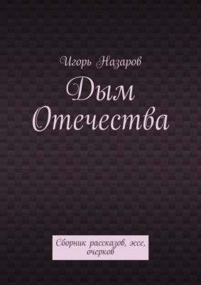 Дым Отечества. Сборник рассказов, эссе, очерков