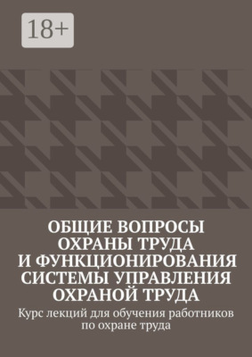 Общие вопросы охраны труда и функционирования системы управления охраной труда. Курс лекций для обучения работников по охране труда