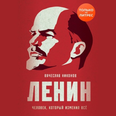 Ленин. Человек, который изменил всё