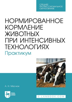 Нормированное кормление животных при интенсивных технологиях. Практикум. Учебное пособие для СПО
