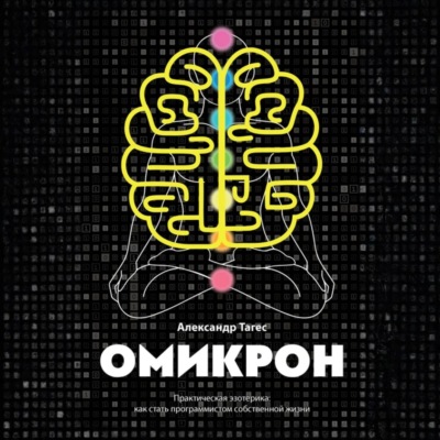 Омикрон. Практическая эзотерика: как стать программистом собственной жизни
