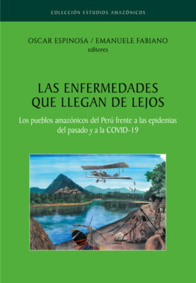 Las enfermedades que llegan de lejos. Los pueblos amazónicos del Perú frente a las epidemias del pasado y a la COVID-19