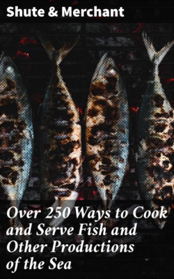 Over 250 Ways to Cook and Serve Fish and Other Productions of the Sea
