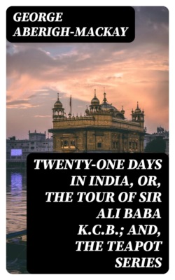 Twenty-One Days in India, or, the Tour Of Sir Ali Baba K.C.B.; and, the Teapot Series