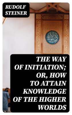 The Way of Initiation; or, How to Attain Knowledge of the Higher Worlds