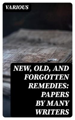 New, Old, and Forgotten Remedies: Papers by Many Writers