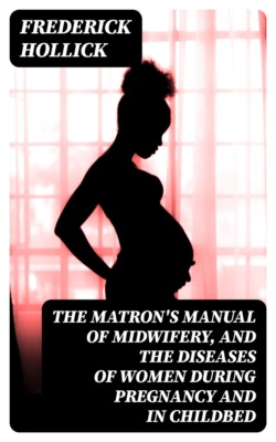The Matron's Manual of Midwifery, and the Diseases of Women During Pregnancy and in Childbed