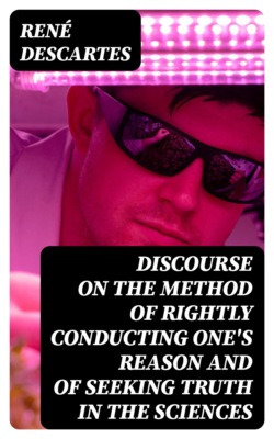 Discourse on the Method of Rightly Conducting One's Reason and of Seeking Truth in the Sciences