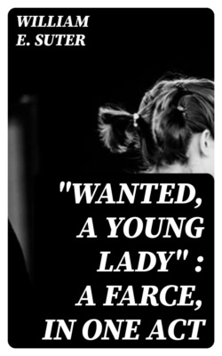 "Wanted, a Young Lady" : A Farce, in One Act