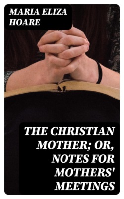 The Christian Mother; or, Notes for Mothers' Meetings