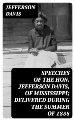 Speeches of the Hon. Jefferson Davis, of Mississippi; delivered during the summer of 1858