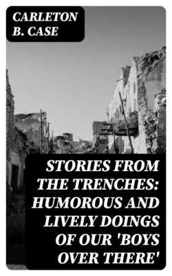 Stories from the Trenches: Humorous and Lively Doings of Our 'Boys Over There'