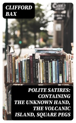 Polite Satires: Containing The Unknown Hand, The Volcanic Island, Square Pegs