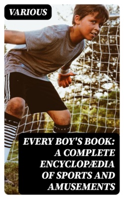 Every Boy's Book: A Complete Encyclopædia of Sports and Amusements