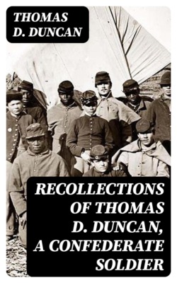 Recollections of Thomas D. Duncan, a Confederate Soldier