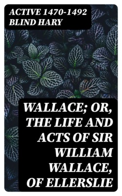 Wallace; or, the Life and Acts of Sir William Wallace, of Ellerslie