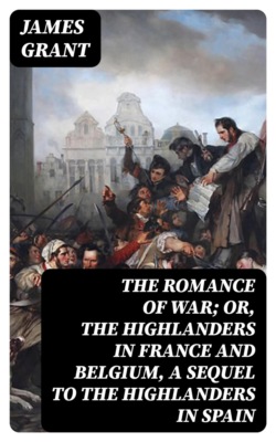 The Romance of War; or, The Highlanders in France and Belgium, A Sequel to the Highlanders in Spain