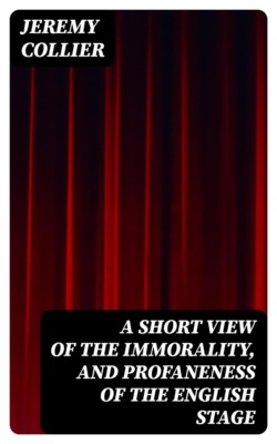 A Short View of the Immorality, and Profaneness of the English Stage