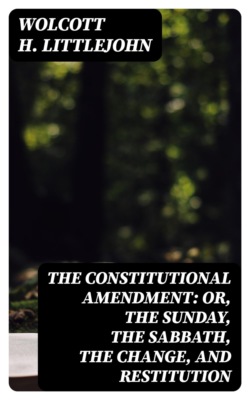 The Constitutional Amendment: or, The Sunday, the Sabbath, the Change, and Restitution