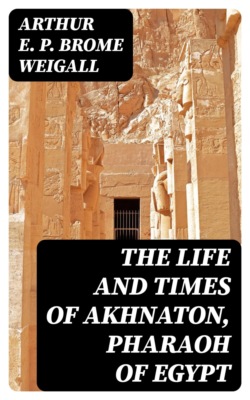 The Life and Times of Akhnaton, Pharaoh of Egypt