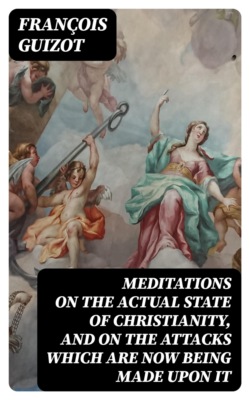 Meditations on the Actual State of Christianity, and on the Attacks Which Are Now Being Made Upon It