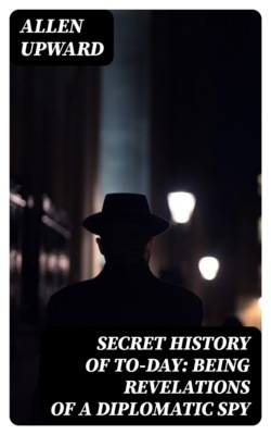 Secret History of To-day: Being Revelations of a Diplomatic Spy