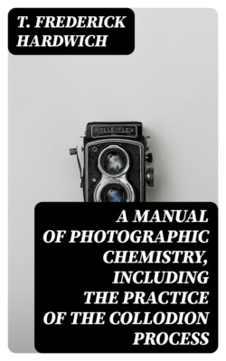 A Manual of Photographic Chemistry, Including the Practice of the Collodion Process