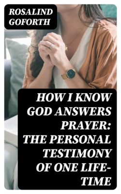 How I Know God Answers Prayer: The Personal Testimony of One Life-Time
