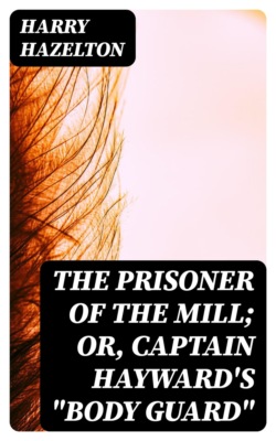 The Prisoner of the Mill; or, Captain Hayward's "Body Guard"